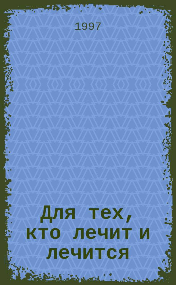 Для тех, кто лечит и лечится : Прил. к журн. "Здоровье"