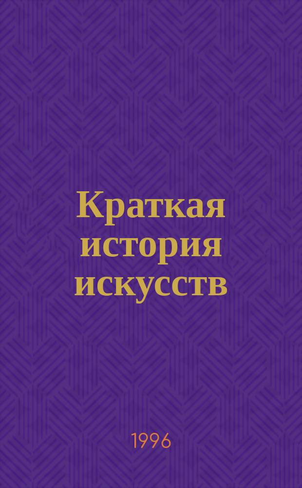 Краткая история искусств : [В 2 кн.]. Кн. 1