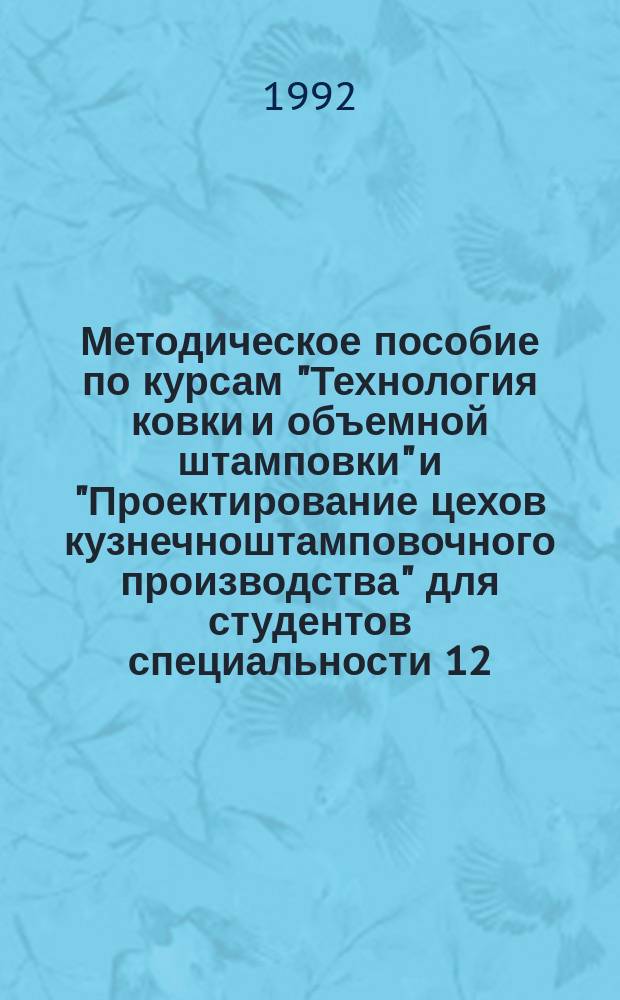 Методическое пособие по курсам "Технология ковки и объемной штамповки" и "Проектирование цехов кузнечноштамповочного производства" для студентов специальности 12.04 - "Машины и технология обработки металлов давлением" : В 2 ч. Ч. 1 : Технология горячей объемной штамповки