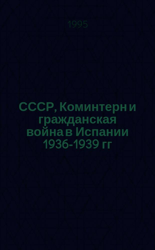 СССР, Коминтерн и гражданская война в Испании 1936-1939 гг : [В 2 ч. Ч. 2
