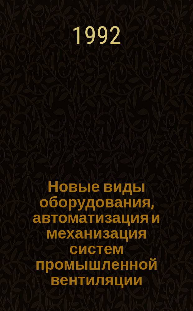 Новые виды оборудования, автоматизация и механизация систем промышленной вентиляции : Отеч. и иностр. лит. ... ... за 1989-1991 (январь - октябрь) гг.