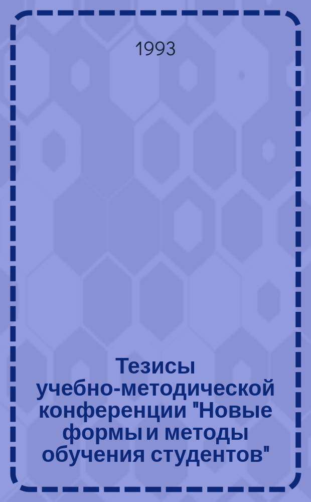 Тезисы учебно-методической конференции "Новые формы и методы обучения студентов". Т. 1