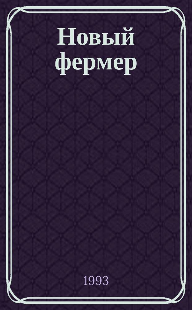 Новый фермер : Все для независимых земледельцев и садоводов : Рос.-амер. журн