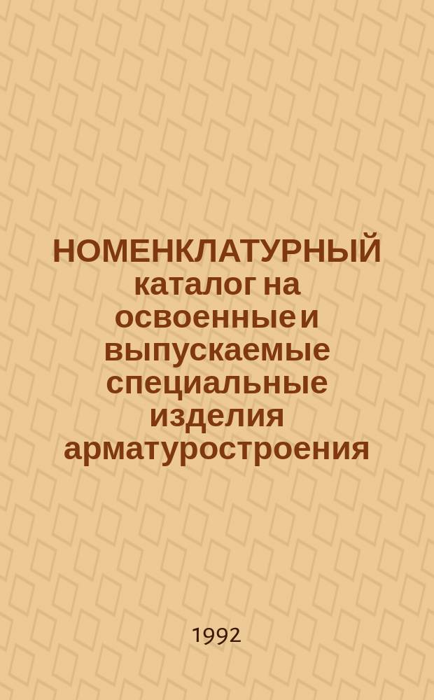 НОМЕНКЛАТУРНЫЙ каталог на освоенные и выпускаемые специальные изделия арматуростроения...