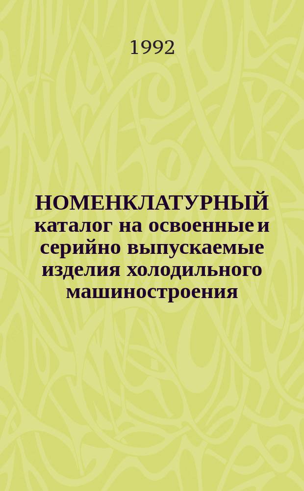 НОМЕНКЛАТУРНЫЙ каталог на освоенные и серийно выпускаемые изделия холодильного машиностроения...