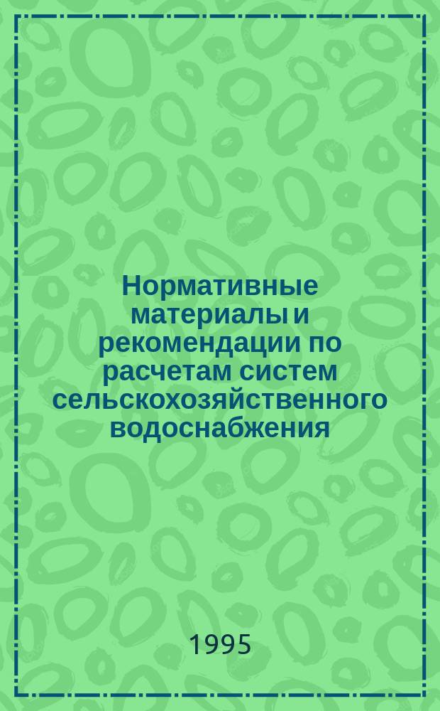 Нормативные материалы и рекомендации по расчетам систем сельскохозяйственного водоснабжения : Учеб. пособие для слушателей ФПК, руководителей и специалистов, студентов с.-х. вузов