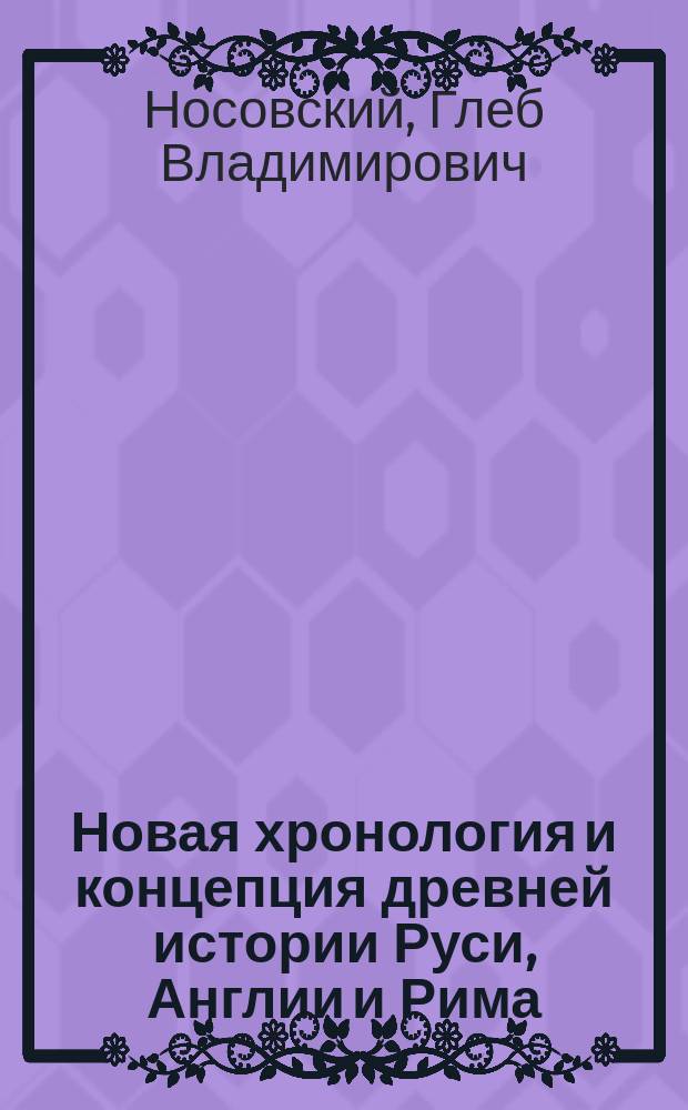 Новая хронология и концепция древней истории Руси, Англии и Рима : Факты. Статистика. Гипотезы : В 2 т.