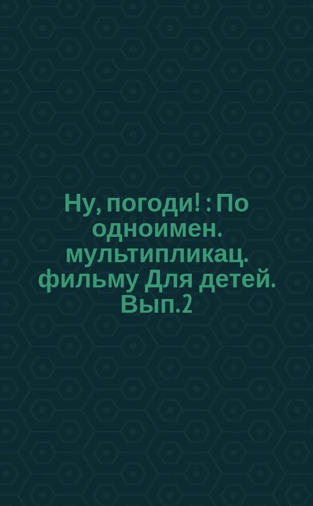 Ну, погоди ! : [По одноимен. мультипликац. фильму Для детей. [Вып. 2]