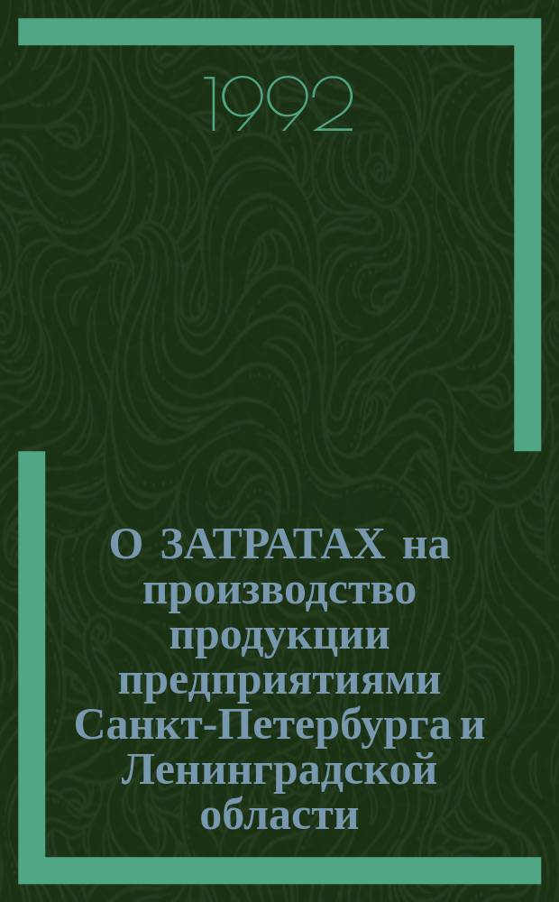 О ЗАТРАТАХ на производство продукции предприятиями Санкт-Петербурга и Ленинградской области.. : Стат. бюл. ... в 1991 году
