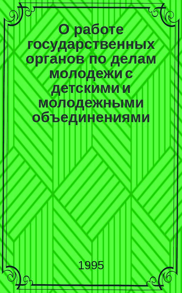 О работе государственных органов по делам молодежи с детскими и молодежными объединениями : (Сб. материалов и документов)