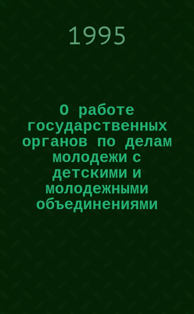 О работе государственных органов по делам молодежи с детскими и молодежными объединениями : (Сб. материалов и документов). [Вып. 1]