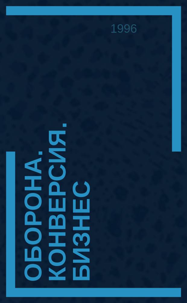 Оборона. Конверсия. Бизнес : Спецлизир. журн.-кат