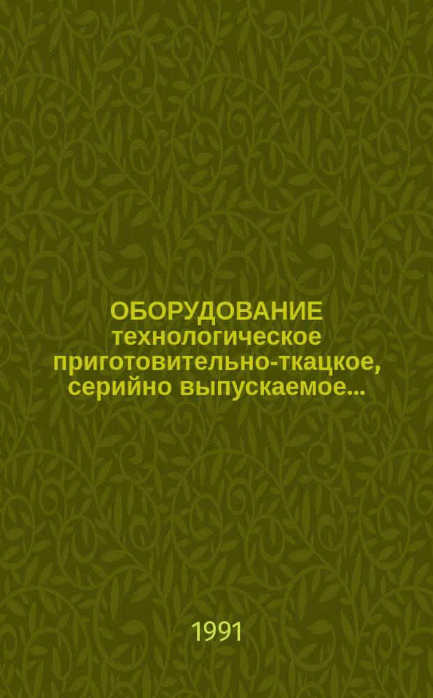 ОБОРУДОВАНИЕ технологическое приготовительно-ткацкое, серийно выпускаемое.. : Номенклатур. кат. ... в 1991 году