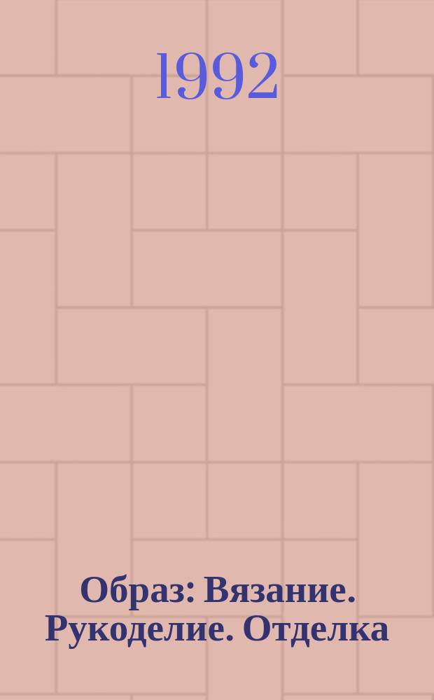 Образ : Вязание. Рукоделие. Отделка : Журн.-учебник для ручного и машин. вязания