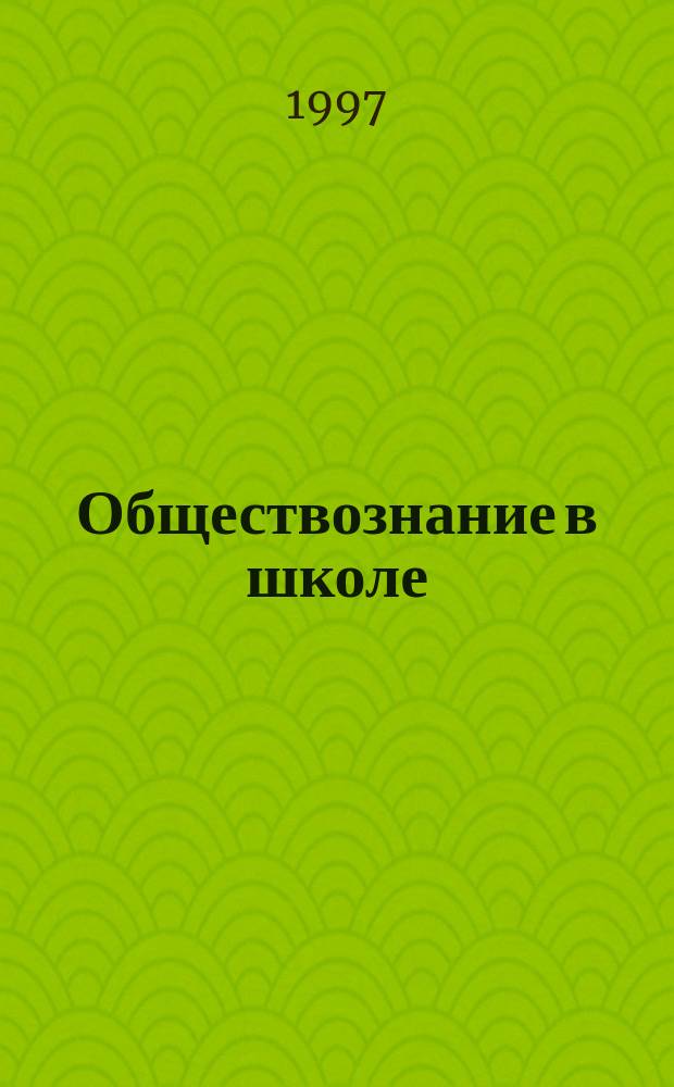 Обществознание в школе : Науч.-теорет. и метод. журн