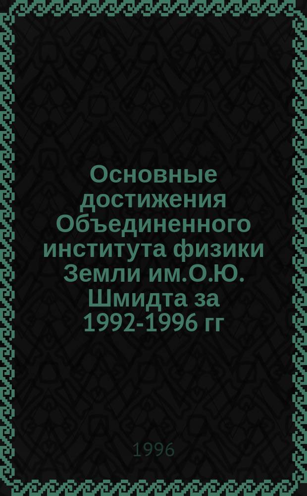 Основные достижения Объединенного института физики Земли им. О.Ю. Шмидта за 1992-1996 гг.