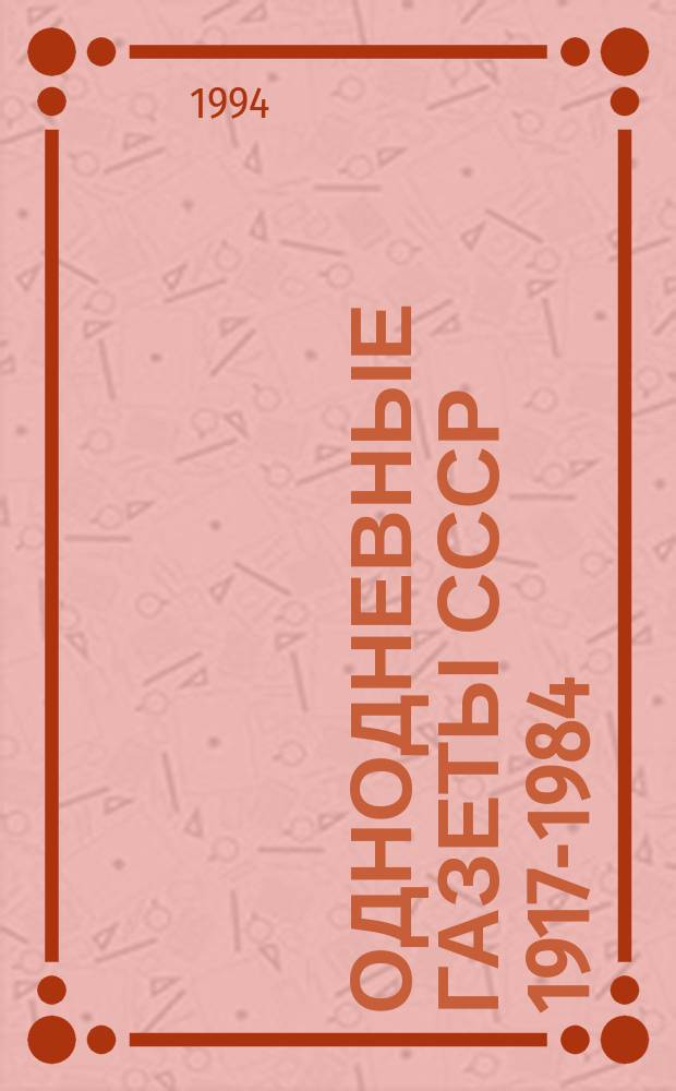 Однодневные газеты СССР 1917-1984 : (По фондам Газет. отд. ГПБ им. М. Е. Салтыкова-Щедрина) : Алф. кат. : В 3 ч.