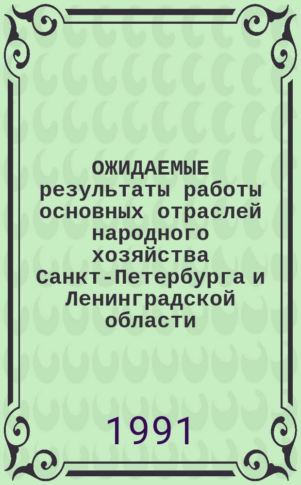 ОЖИДАЕМЫЕ результаты работы основных отраслей народного хозяйства Санкт-Петербурга и Ленинградской области ... ... в 1991 году