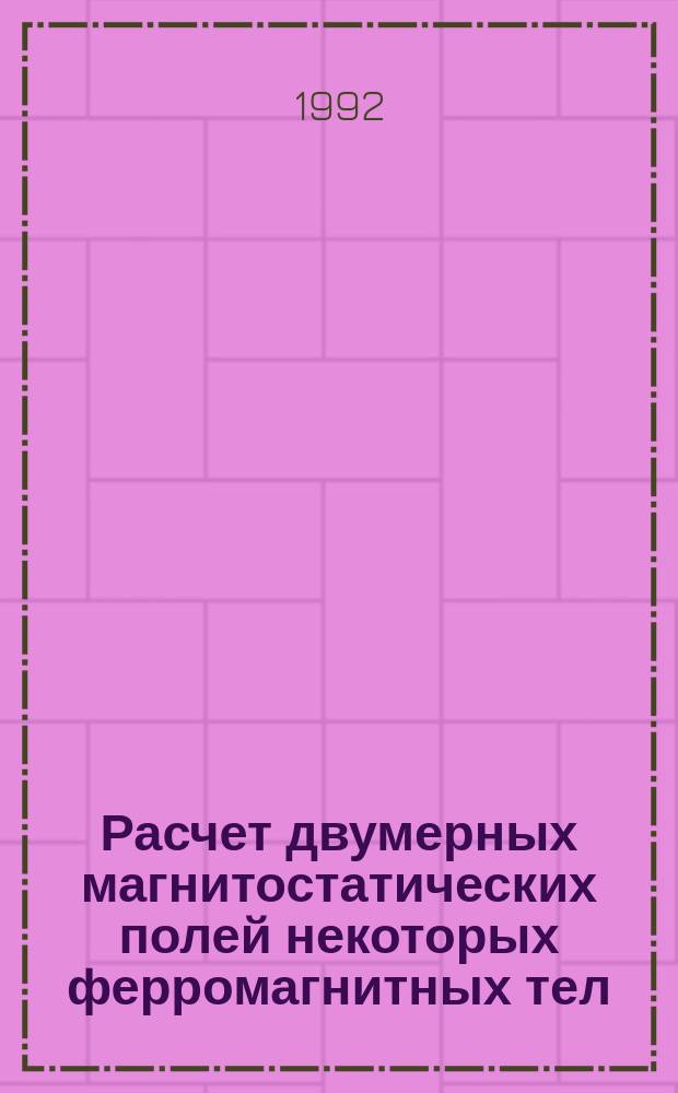 Расчет двумерных магнитостатических полей некоторых ферромагнитных тел : [Справочник В 3 ч.]. [Ч. 1]