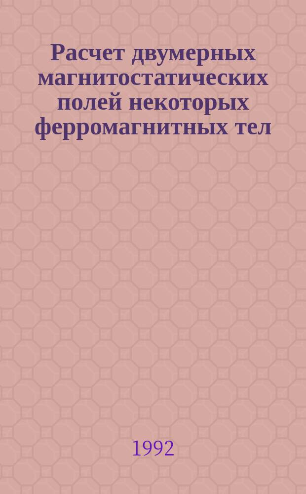 Расчет двумерных магнитостатических полей некоторых ферромагнитных тел : [Справочник В 3 ч.]. [Ч. 2]