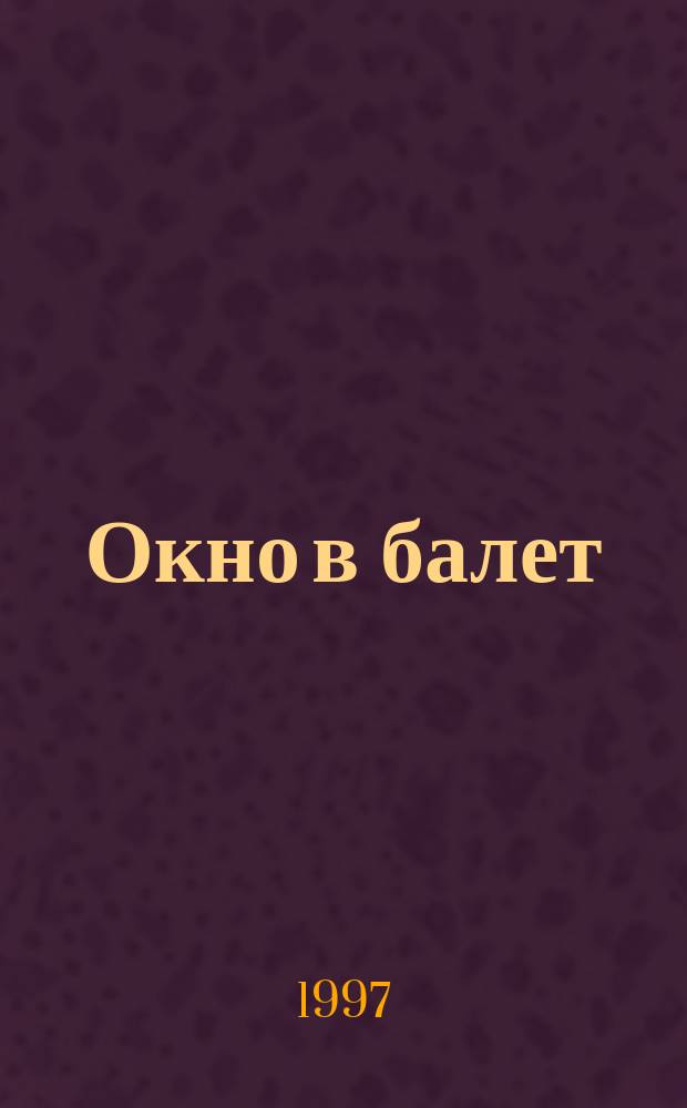 Окно в балет : Прил. к журн. "Танец"