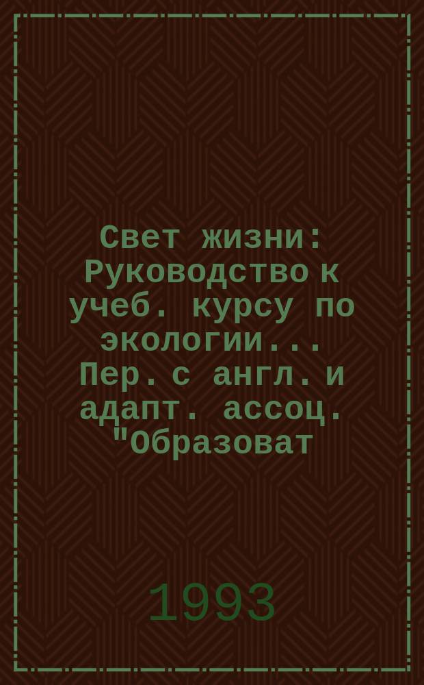 Свет жизни : Руководство к учеб. курсу по экологии... Пер. [с англ.] и адапт. ассоц. "Образоват. потенциал провинции" [В 4 ч.]. Ч. 4 : ... для школьников и студентов (16-18 лет)