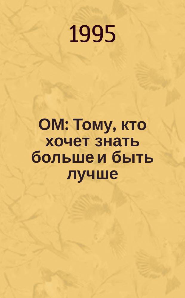 ОМ : Тому, кто хочет знать больше и быть лучше : Журн