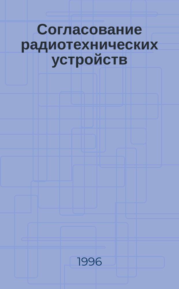 Согласование радиотехнических устройств : Учеб. пособие [Для студентов фак. радиоэлектроники] В 3 ч. Ч. 1