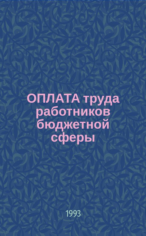 ОПЛАТА труда работников бюджетной сферы : [Сб. материалов]. Ч. 1 : Законы. Постановления. Положения. Методические рекомендации (октябрь 1992 г. - январь 1993 г.)