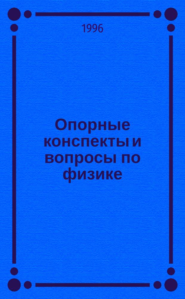 Опорные конспекты и вопросы по физике : Учеб. пособие для учащихся техн. лицея при ДГТУ