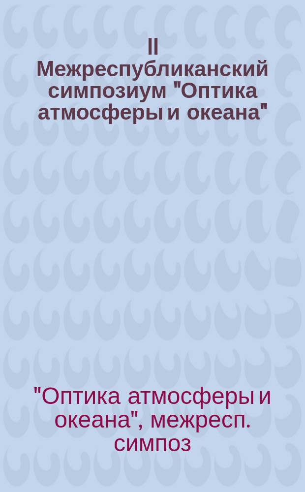 II Межреспубликанский симпозиум "Оптика атмосферы и океана" : Тез. докл. : В 2 ч.