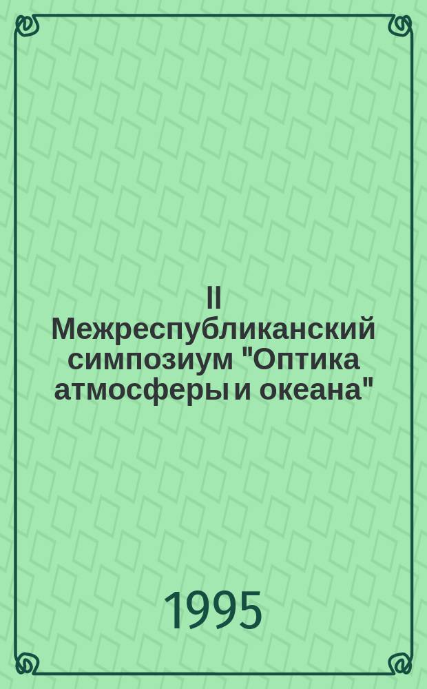 II Межреспубликанский симпозиум "Оптика атмосферы и океана" : Тез. докл. [В 2 ч.]. Ч. 1