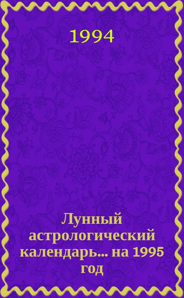 Лунный астрологический календарь... ... на 1995 год : Сельхозработы ; Медицинские операции