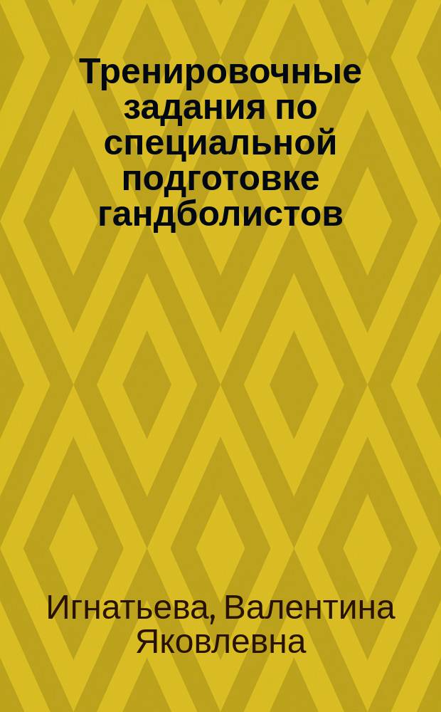 Тренировочные задания по специальной подготовке гандболистов : Метод. разраб. для студентов, слушателей ВШТ и Фак. повышения квалификации ГЦОЛИФКа