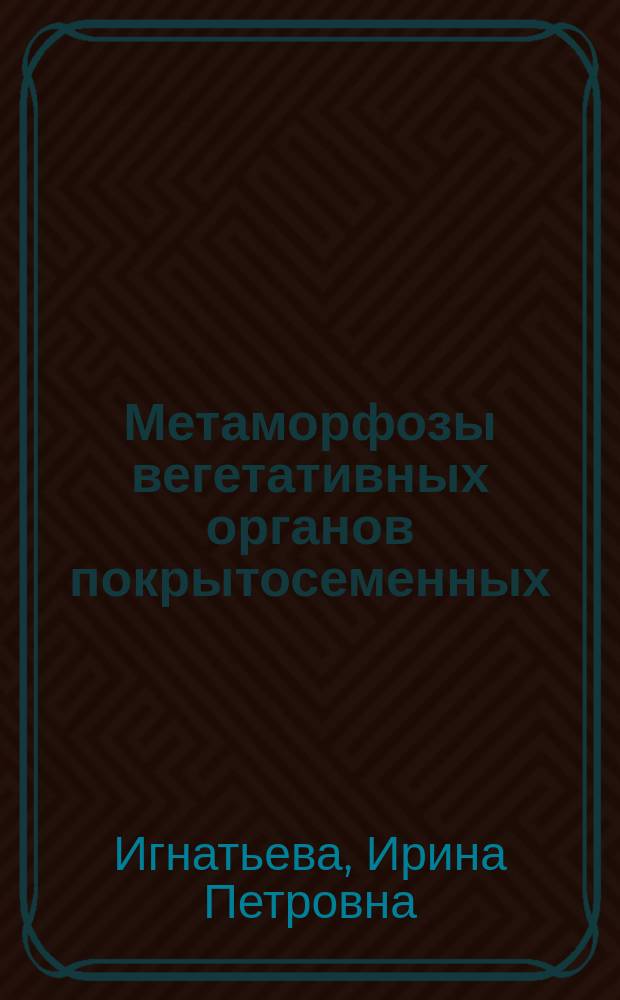 Метаморфозы вегетативных органов покрытосеменных : Учеб. пособие