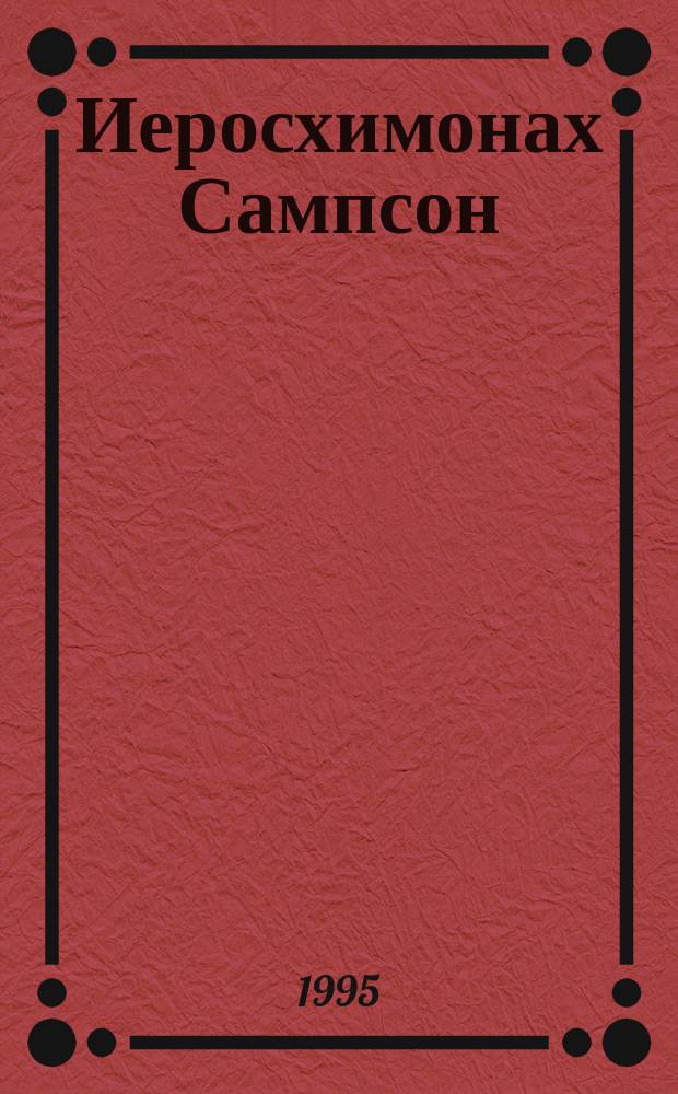 Иеросхимонах Сампсон (Сиверс). Т. 1 : Жизнеописание