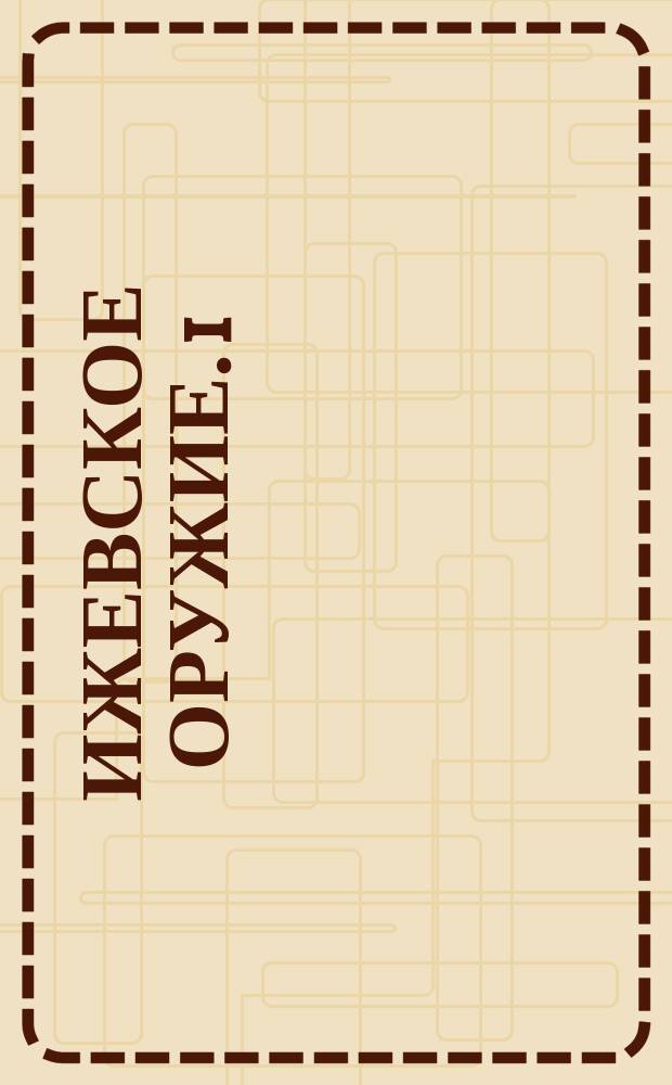 Ижевское оружие. 1 : Ижевские ружья
