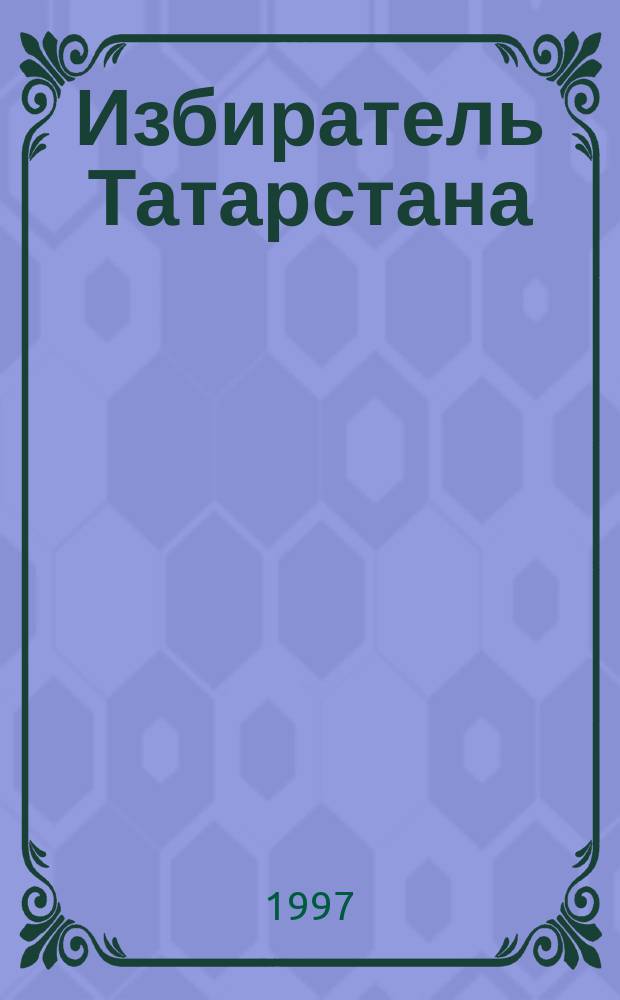 Избиратель Татарстана : Журн. Центр. избират. комис. Респ. Татарстан
