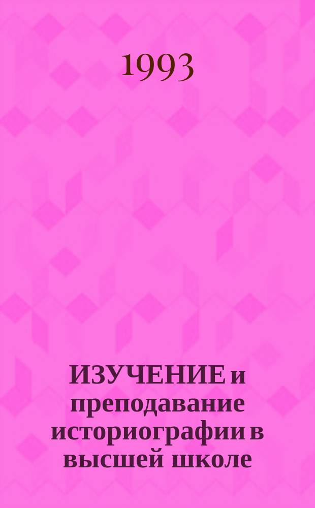 ИЗУЧЕНИЕ и преподавание историографии в высшей школе : Материалы науч. конф., 29 сент. - 1 окт. 1992 г