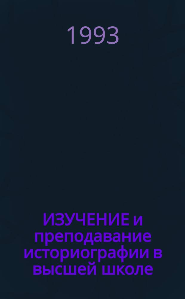 ИЗУЧЕНИЕ и преподавание историографии в высшей школе : Материалы науч. конф., 29 сент. - 1 окт. 1992 г. Ч. 1