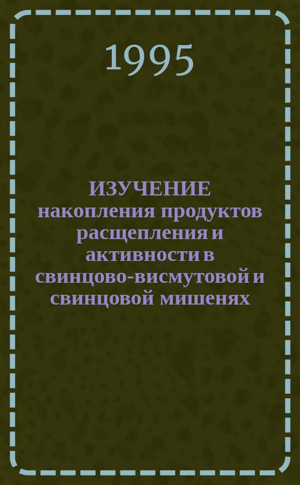 ИЗУЧЕНИЕ накопления продуктов расщепления и активности в свинцово-висмутовой и свинцовой мишенях