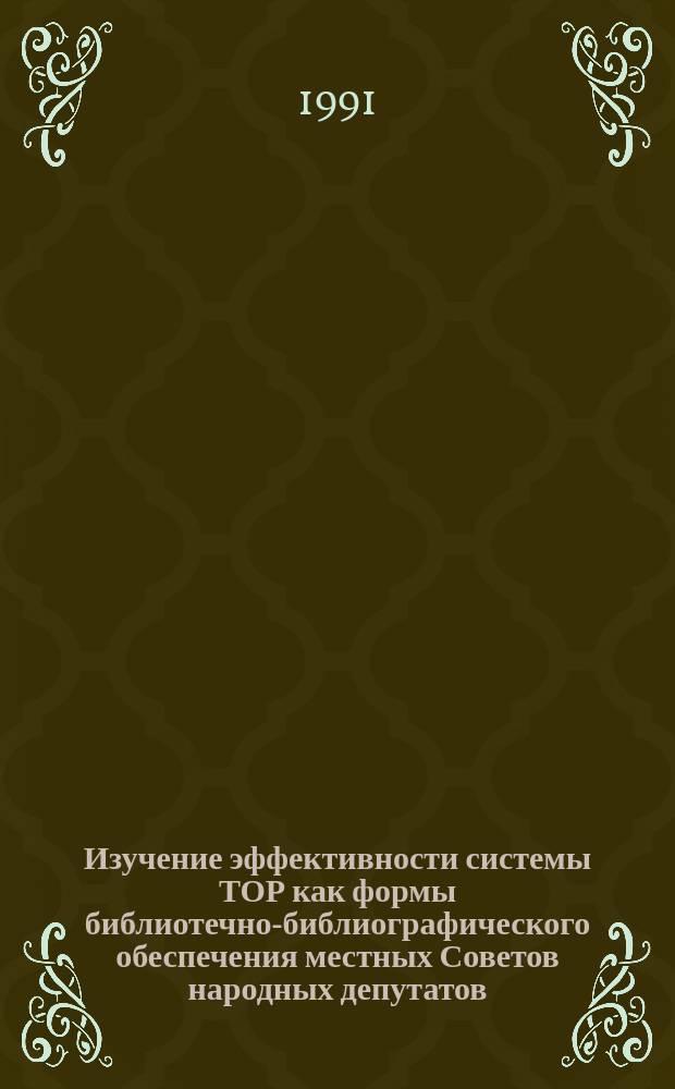 Изучение эффективности системы ТОР как формы библиотечно-библиографического обеспечения местных Советов народных депутатов : Метод. рекомендации. Вып. 1