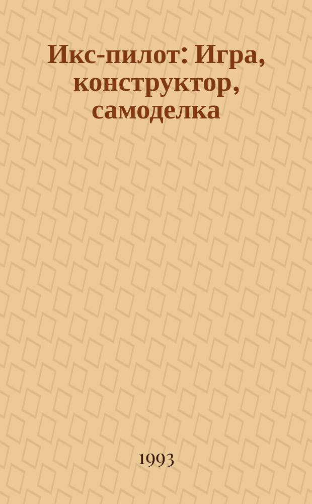 Икс-пилот : Игра, конструктор, самоделка : Познават.-игровой журн. для детей