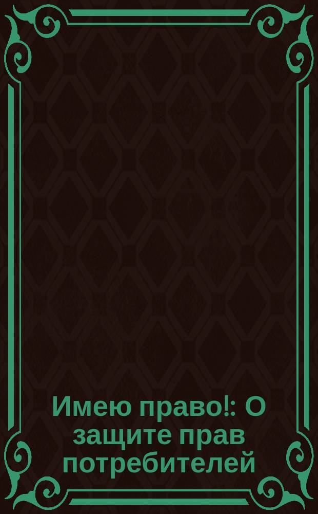 Имею право! : О защите прав потребителей : По материалам телепередач из цикла "Если..."