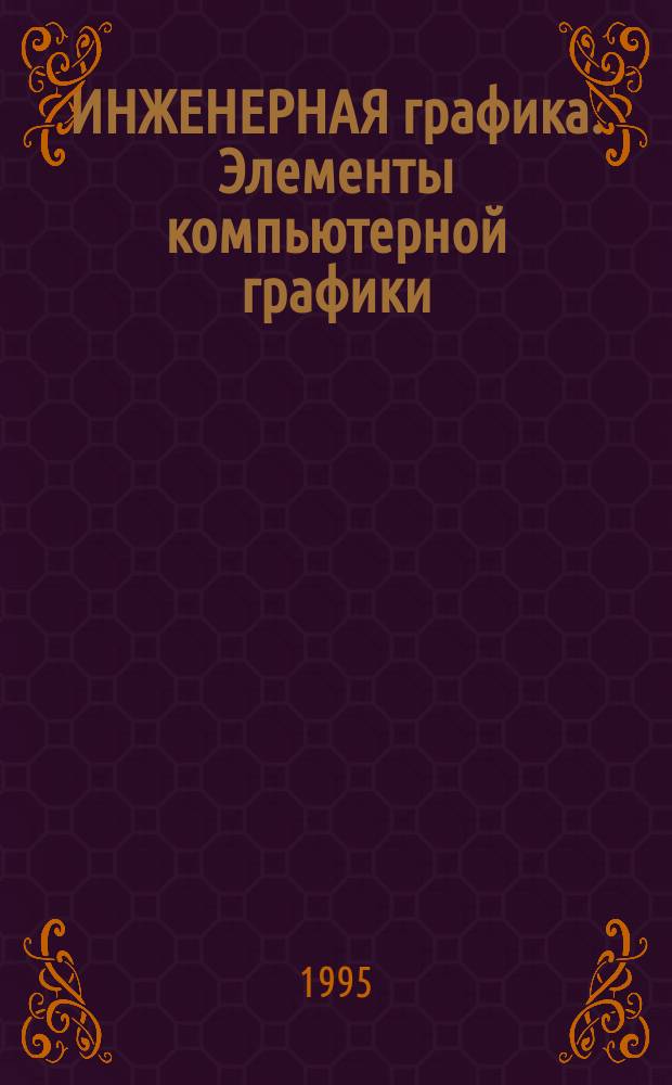 ИНЖЕНЕРНАЯ графика. Элементы компьютерной графики : Тексты лекций с применением учеб. телевидения. Ч. 2