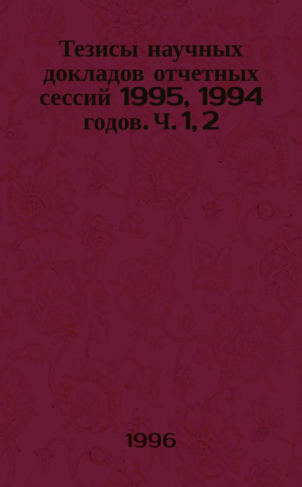 Тезисы научных докладов отчетных сессий 1995, 1994 годов. Ч. 1, 2