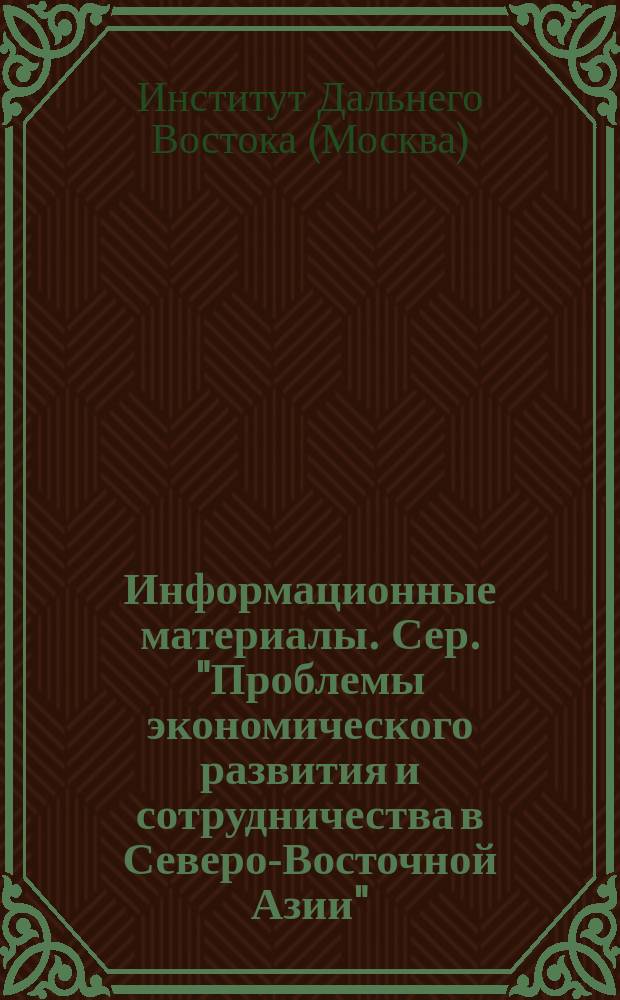 Информационные материалы. Сер. "Проблемы экономического развития и сотрудничества в Северо-Восточной Азии"