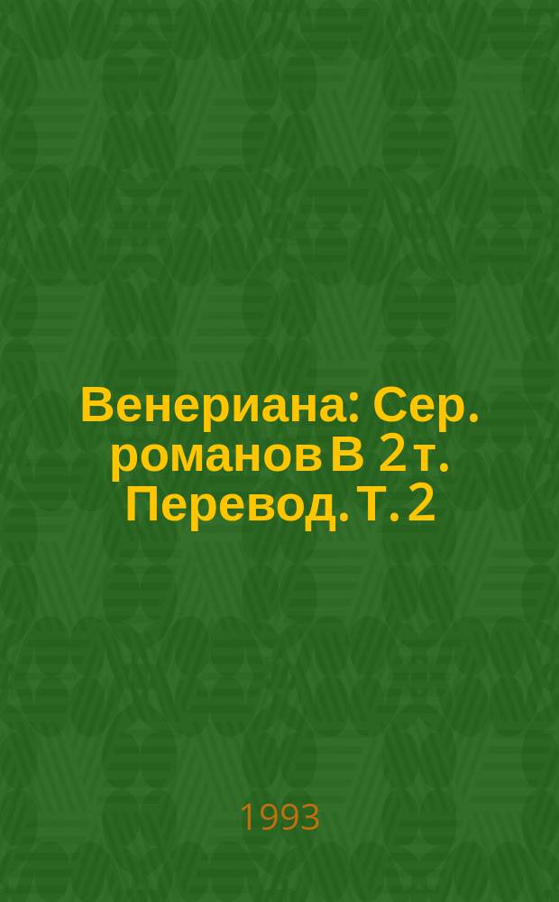 Венериана : [Сер. романов В 2 т. Перевод]. [Т. 2]