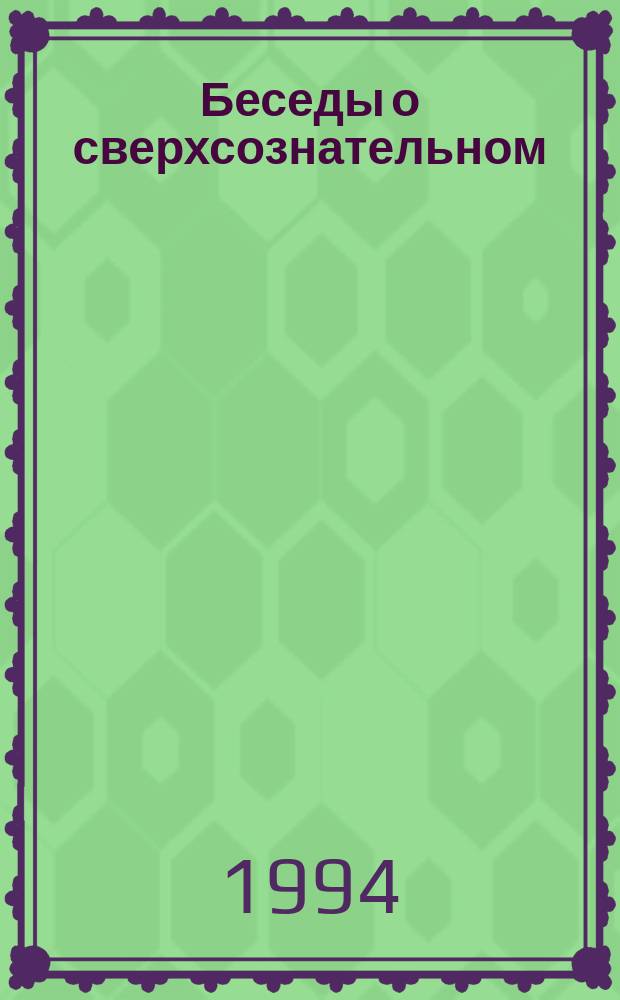 Беседы о сверхсознательном : Сб. конспектов лекций нач. курса В 2 ч. Ч. 1