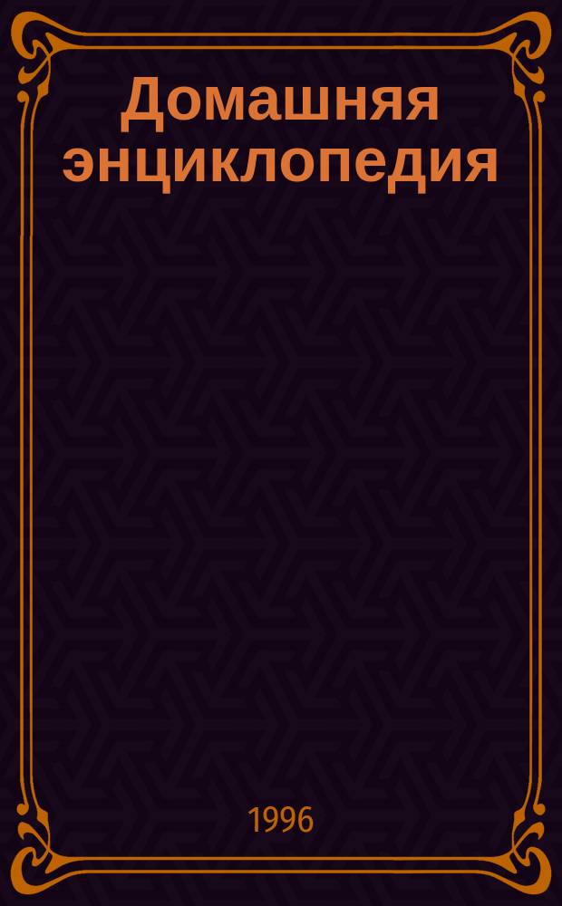 Домашняя энциклопедия : Все о доме, даче, семье, быте : Ежемес. универс. журн